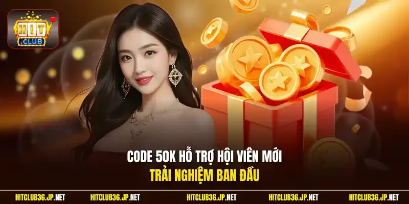 Code 50K hỗ trợ hội viên mới trải nghiệm ban đầu