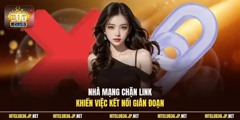 Nhà mạng chặn link khiến việc kết nối gián đoạn