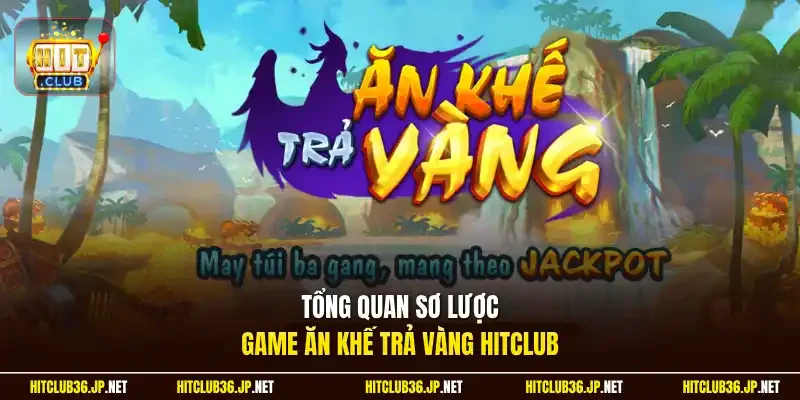 Tổng quan sơ lược game Ăn Khế Trả Vàng Hitclub 