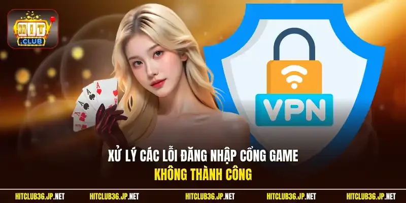 Xử lý các lỗi đăng nhập cổng game không thành công