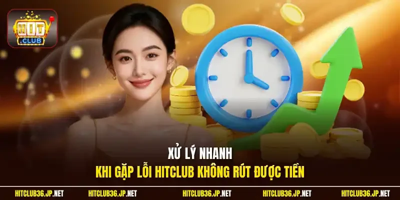 Xử lý nhanh khi gặp lỗi Hitclub không rút được tiền